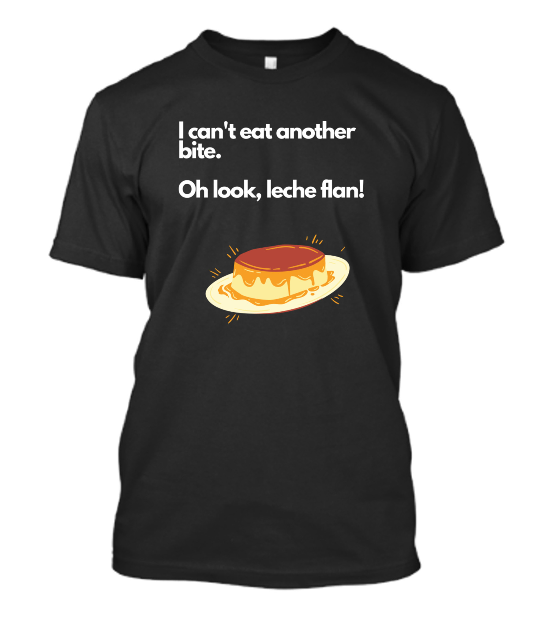 I Can't Eat Another Bite Oh Look Leche Flan Dessert Humor T-Shirt