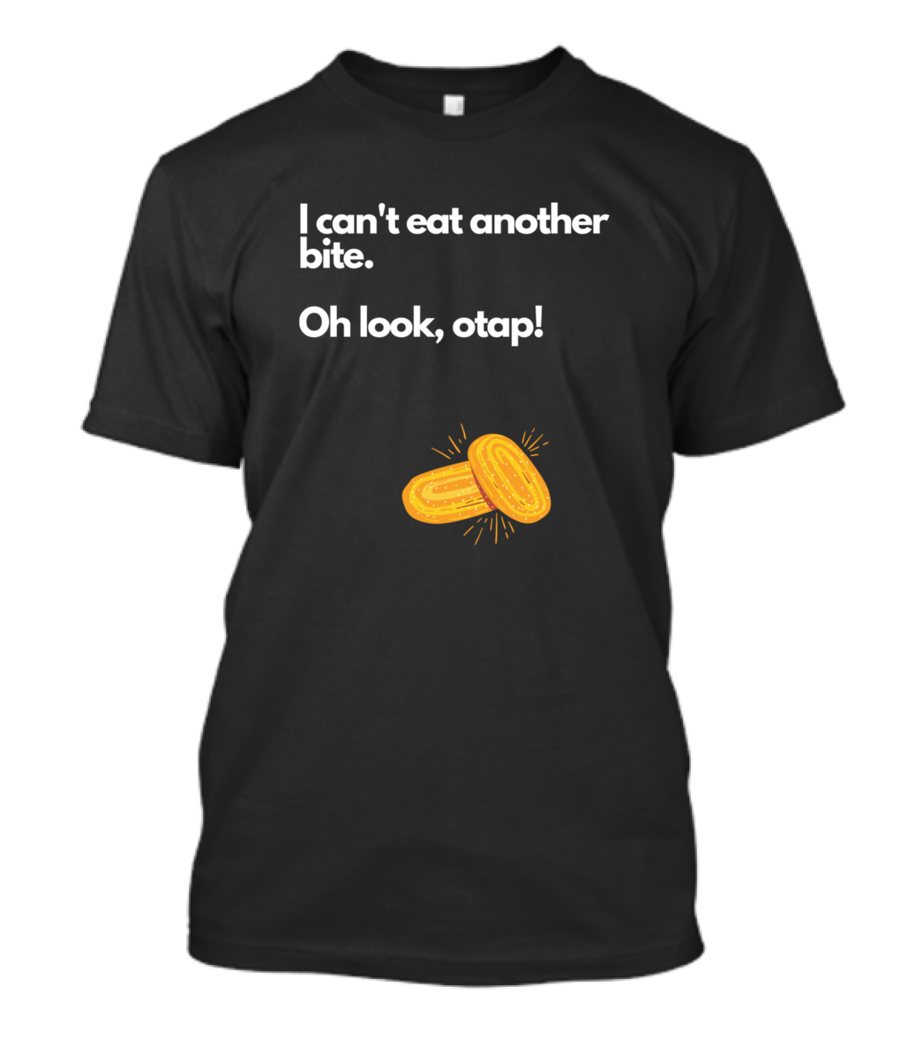 I Can't Eat Another Bite Oh Look Otap Funny Food Lover T-Shirt