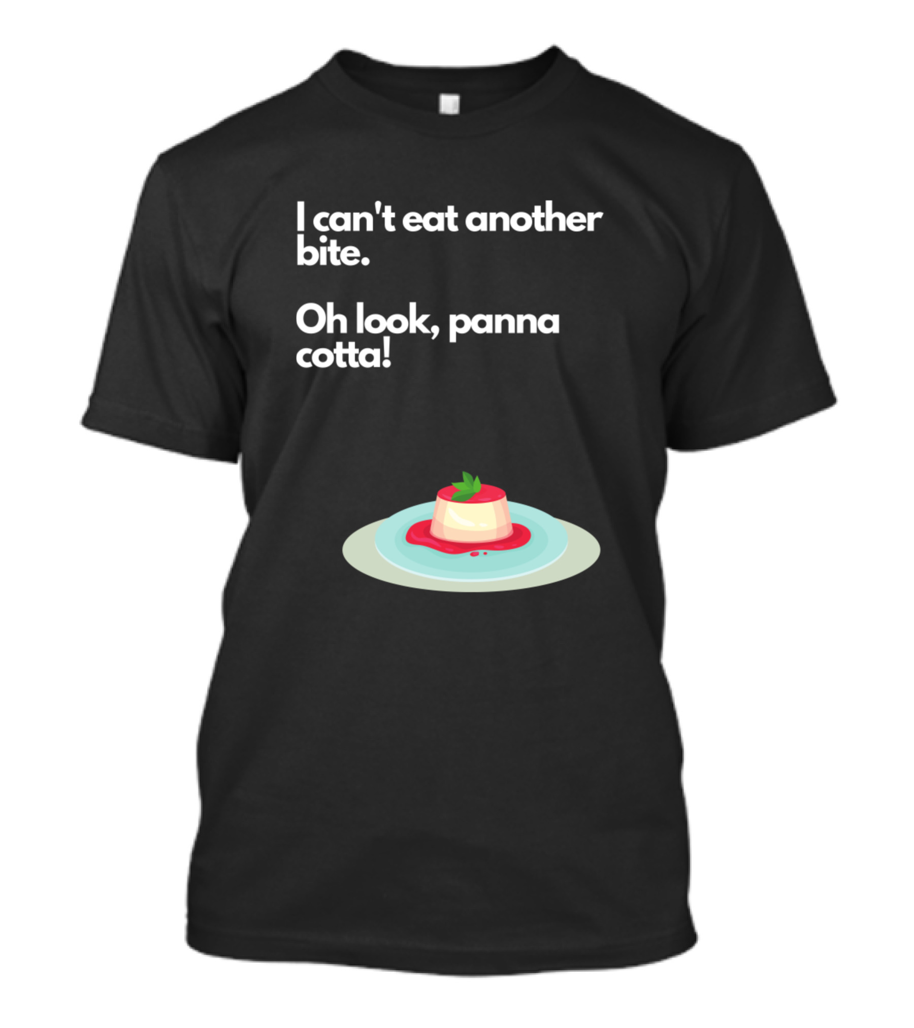 I Can't Eat Another Bite Oh Look Panna Cotta Dessert Humor T-Shirt