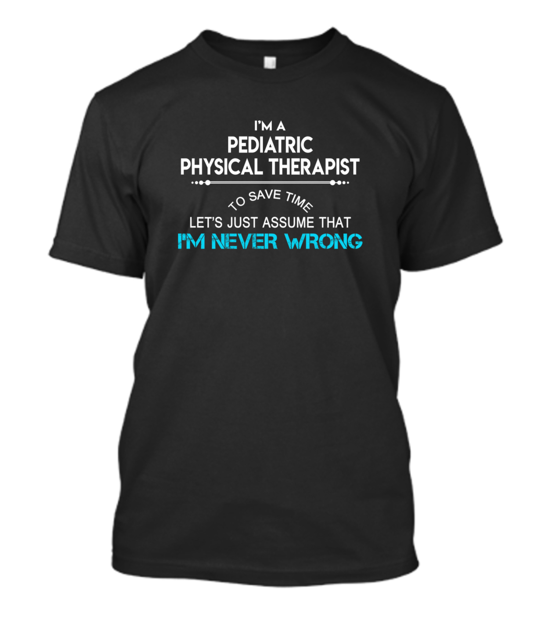 I'm A Pediatric Physical Therapist Let's Just Assume That I'm Never Wrong T-Shirt