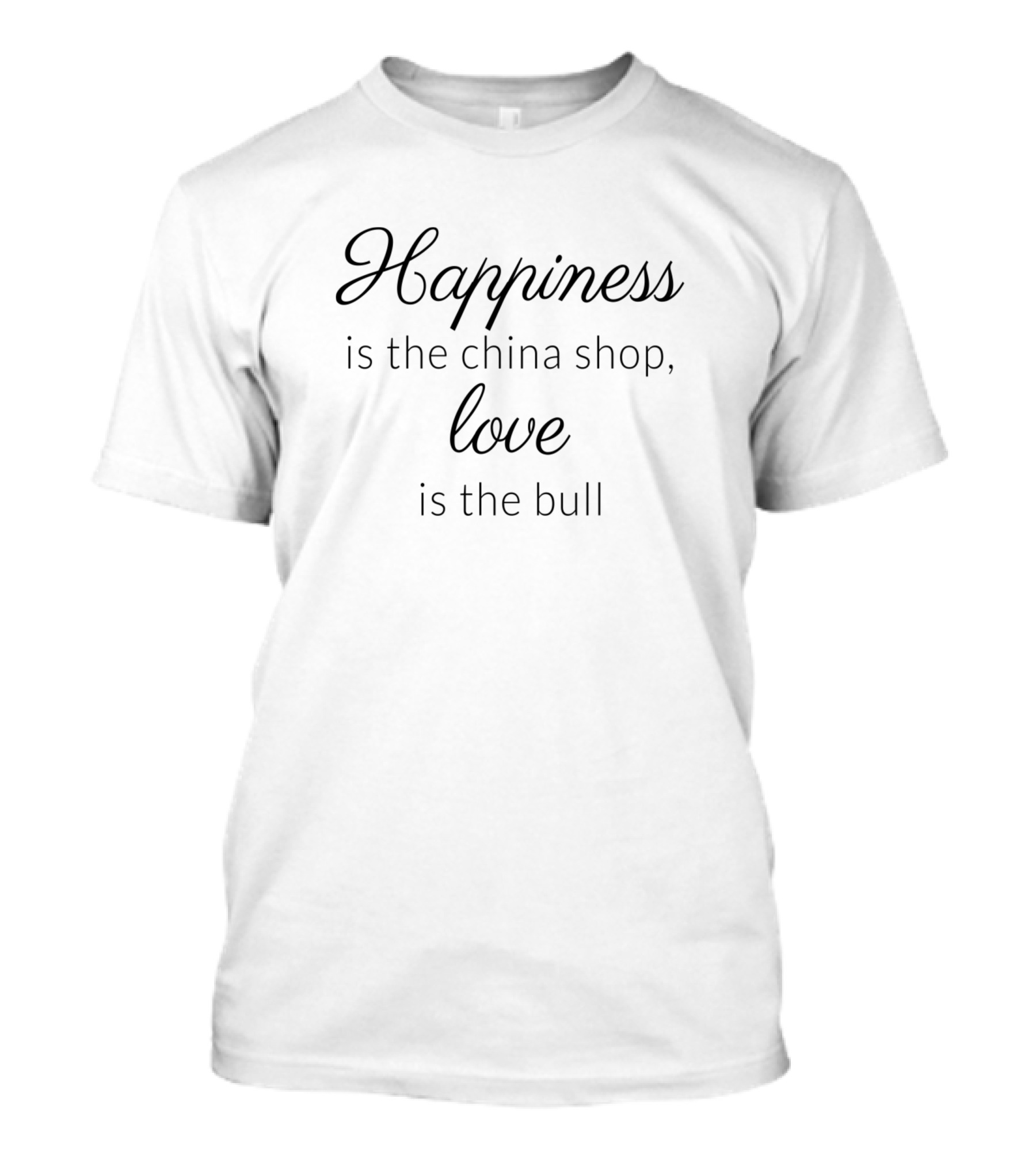 Happiness Is The China Shop Love Is The Bull T-Shirt