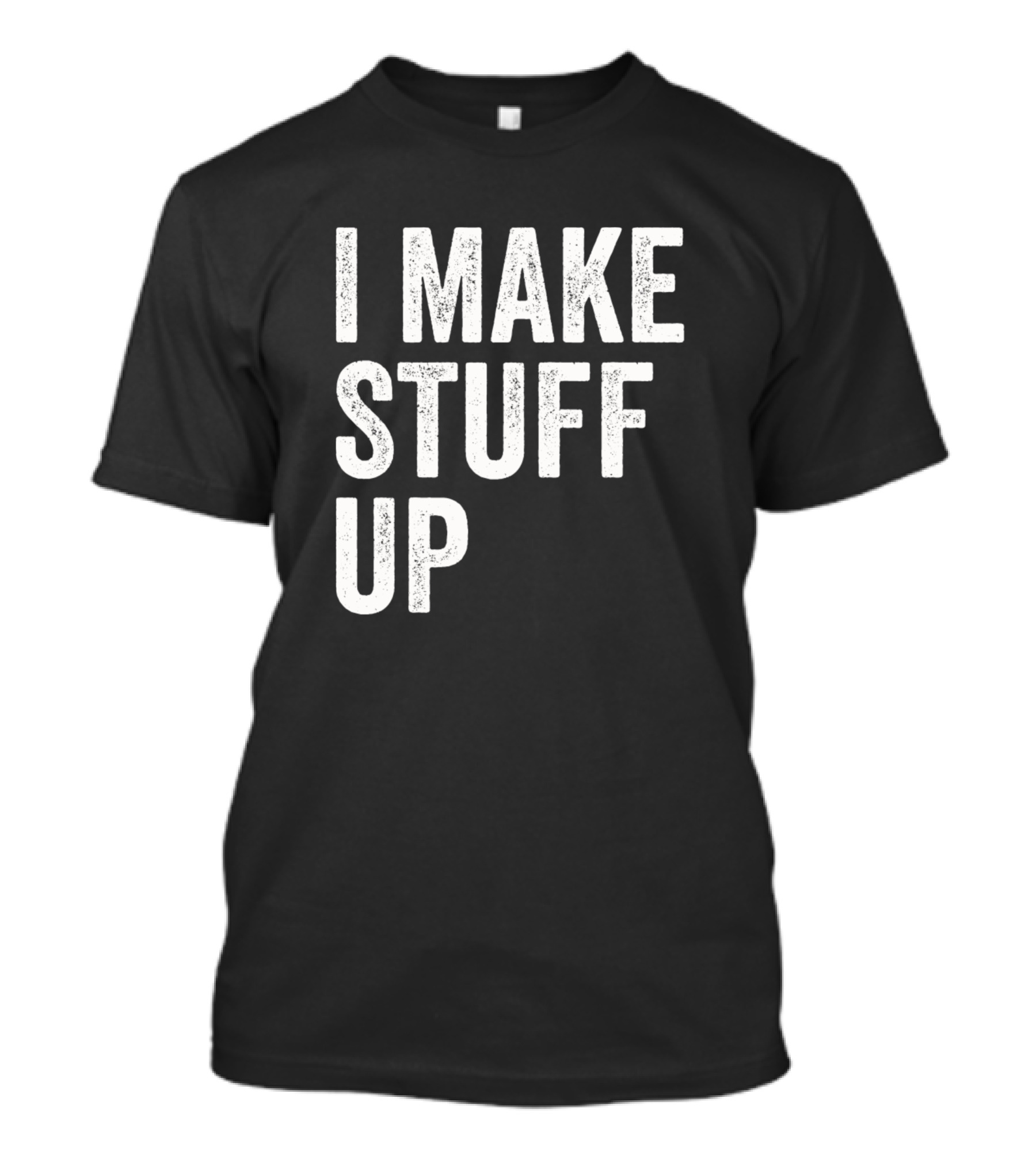 I Make Stuff Up Funny Hilarious Cool Party T-Shirt