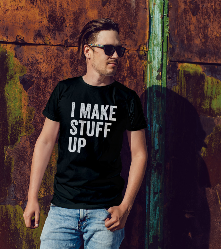 I Make Stuff Up Funny Hilarious Cool Party T-Shirt