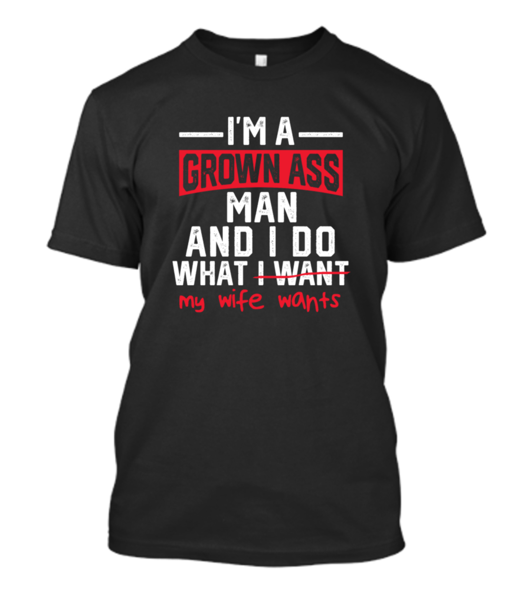 I'm A Grown Ass Man And I Do What My Wife Wants T-Shirt