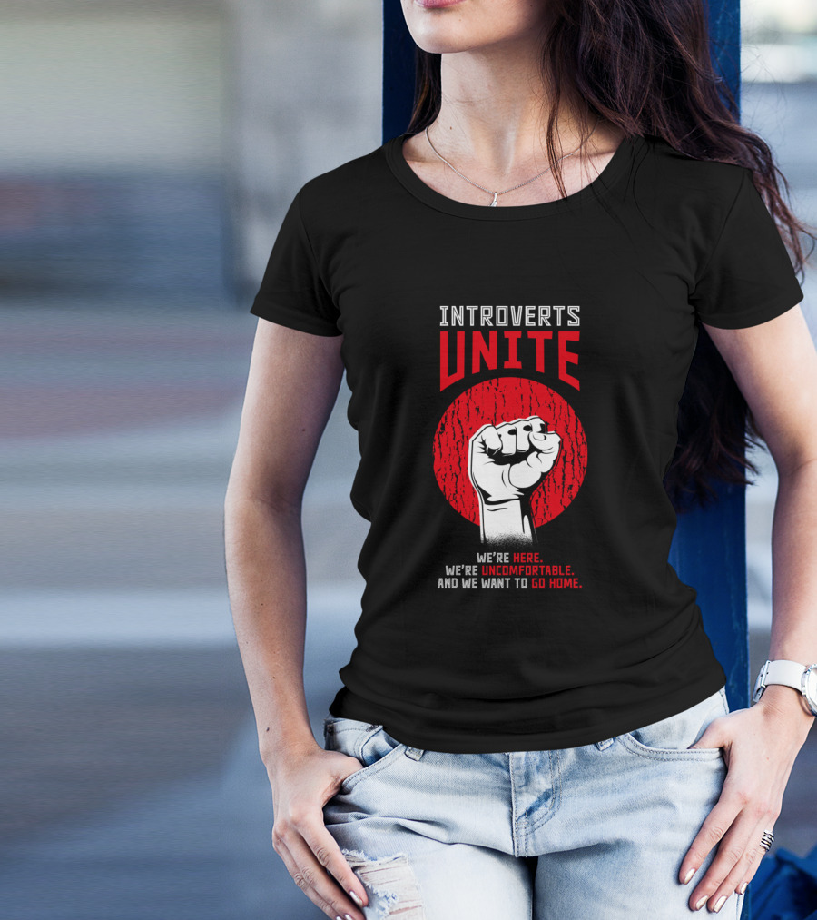 Introverts Unite We're Here We’re Uncomfortable And We Want To Go Home T-Shirt