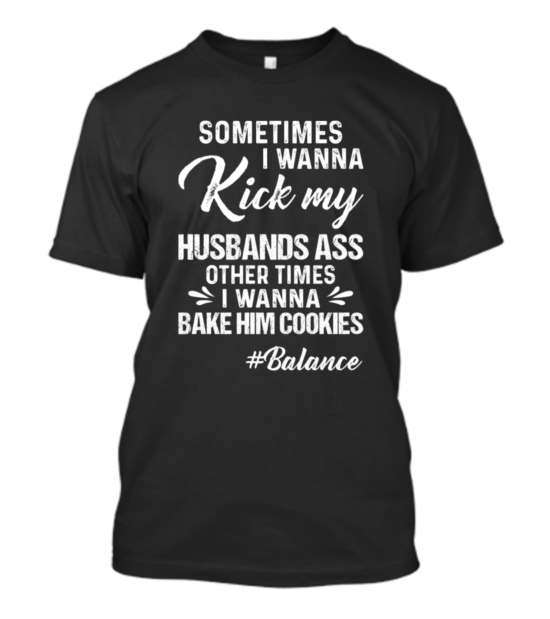 Sometimes I Wanna Kick My Husbands Ass Other Times Bake Him Cookies #Balance T-Shirt