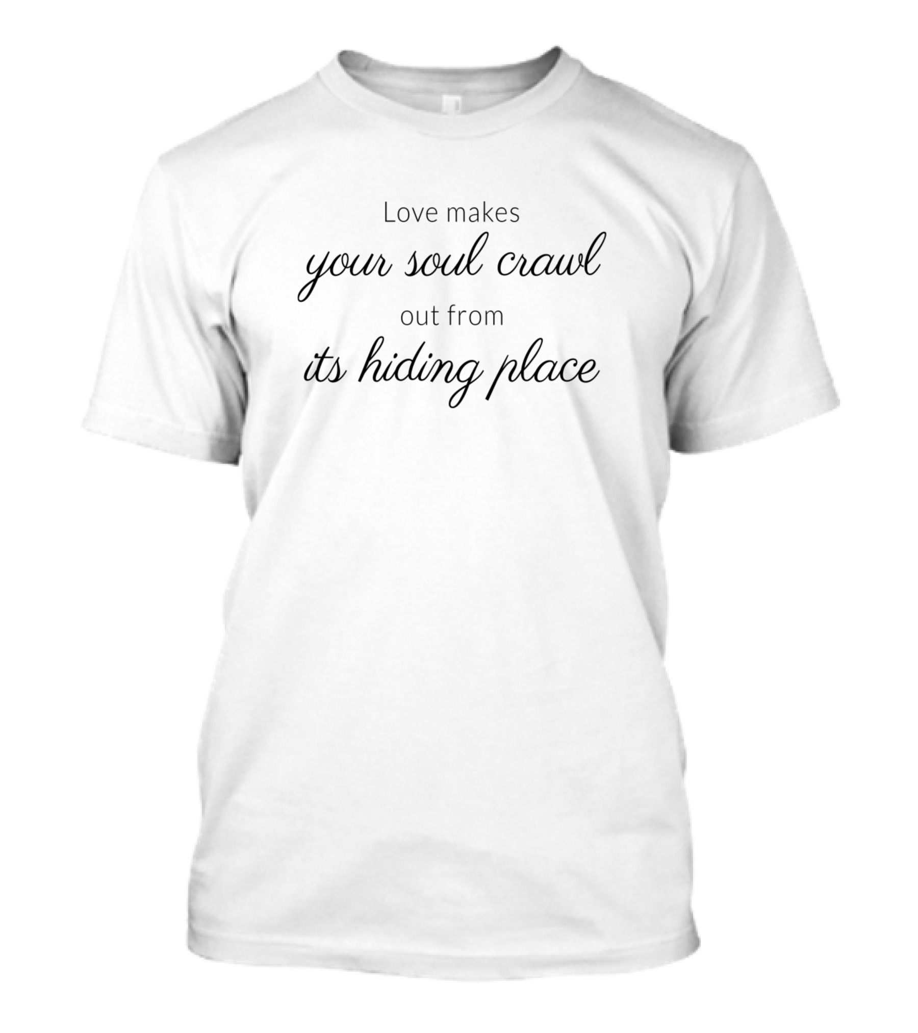 Love Makes Your Soul Crawl Out From Its Hiding Place T-Shirt
