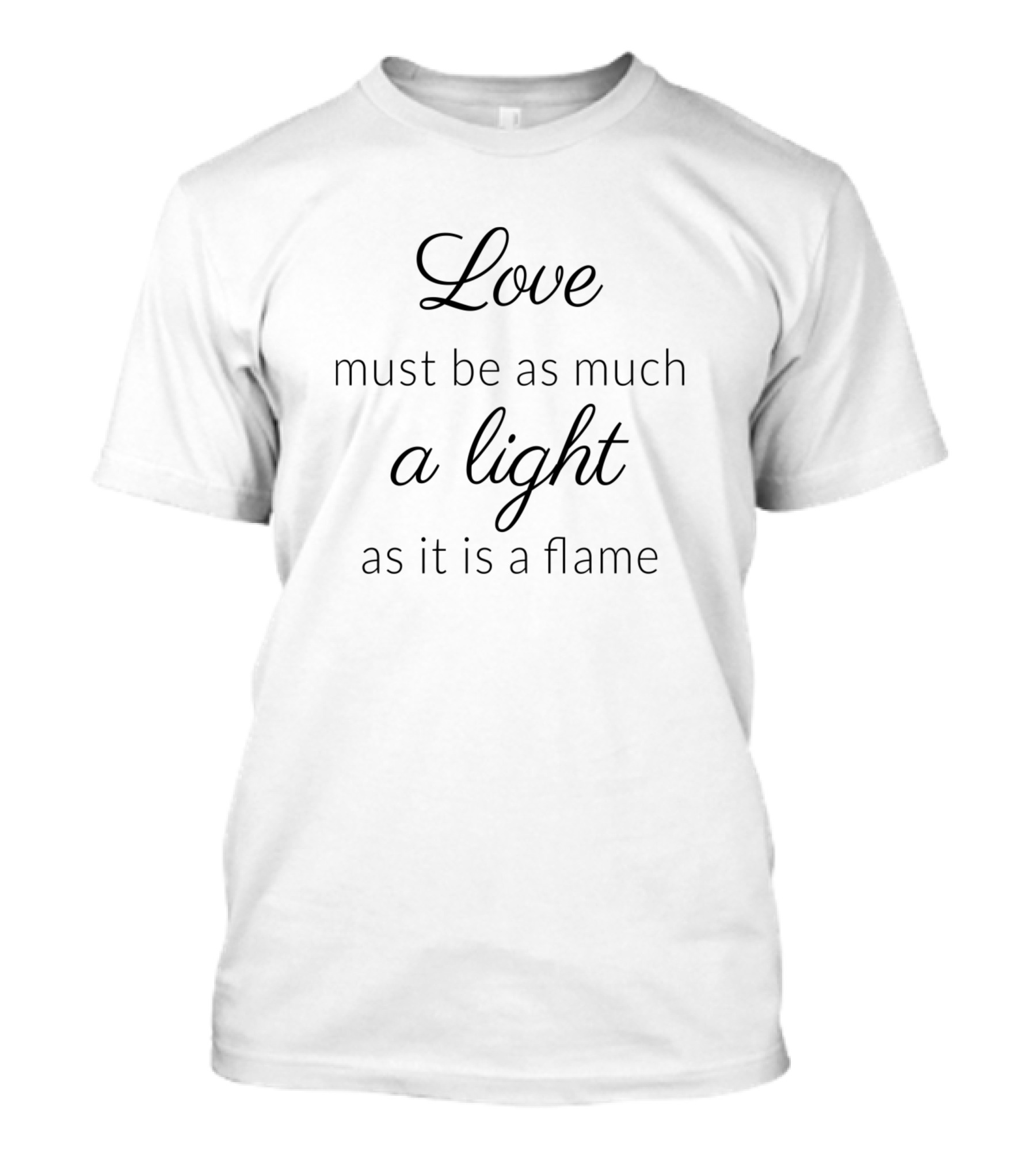 Love Must Be As Much A Light As It Is A Flame T-Shirt