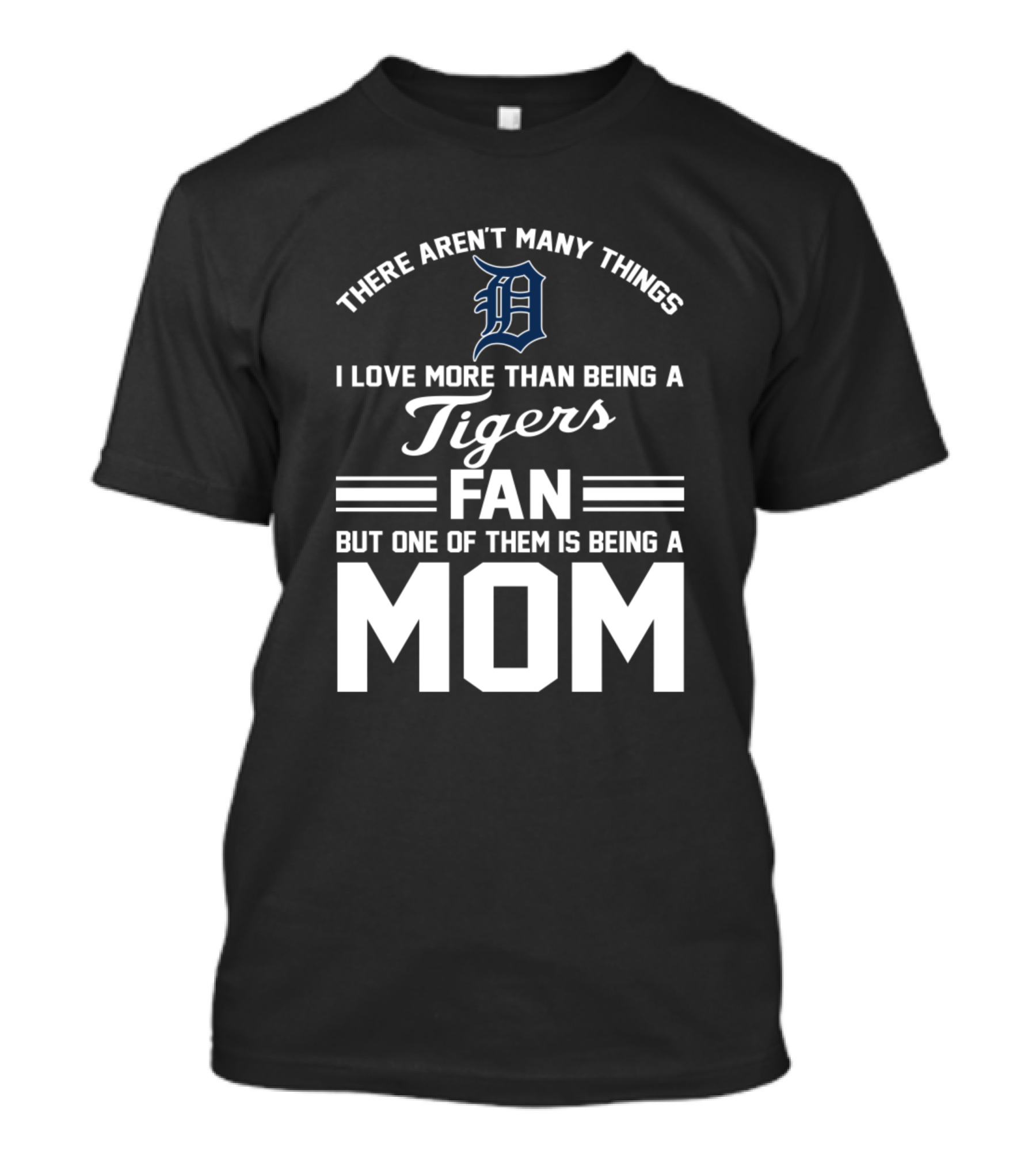 There Aren't Many Things I Love More Than Being A Tigers Fan But One Of Them Is Being A Mom T-Shirt