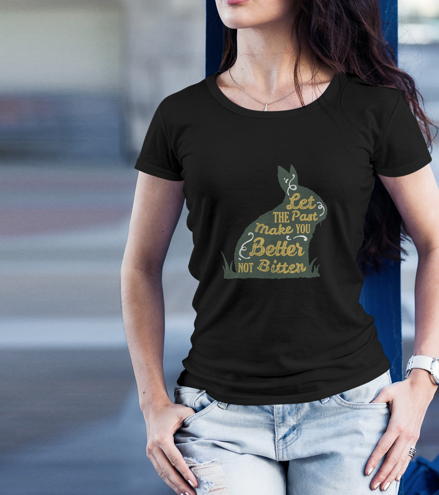 Let The Past Make You Better Not Bitter Rabbit T-Shirt
