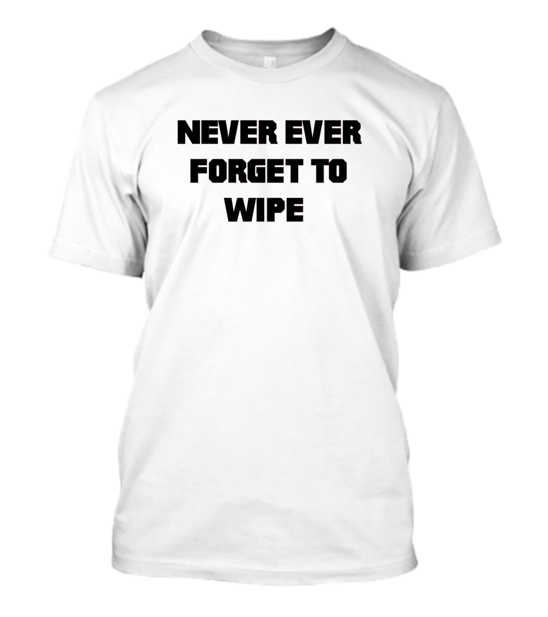 Never Ever Forget To Wipe T-Shirt