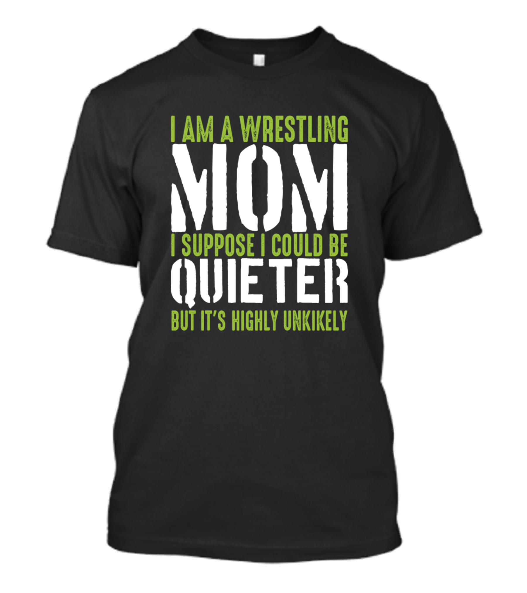 I Am A Wrestling Mom I Suppose I Could Be Quieter But It's Highly Unlikely T-Shirt
