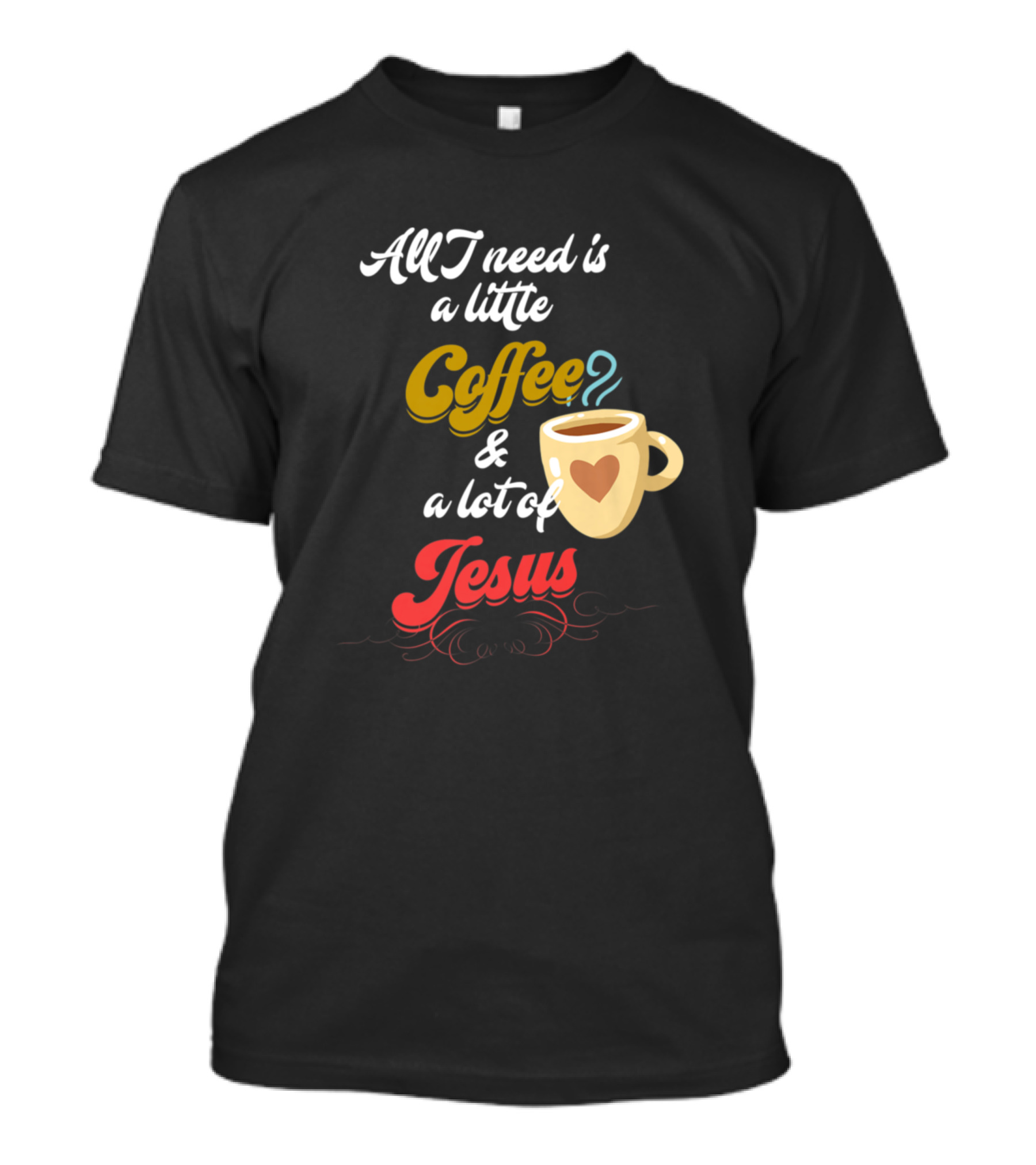 All I Need Is A Little Coffee And A Lot Of Jesus With Heart Cup T-Shirt