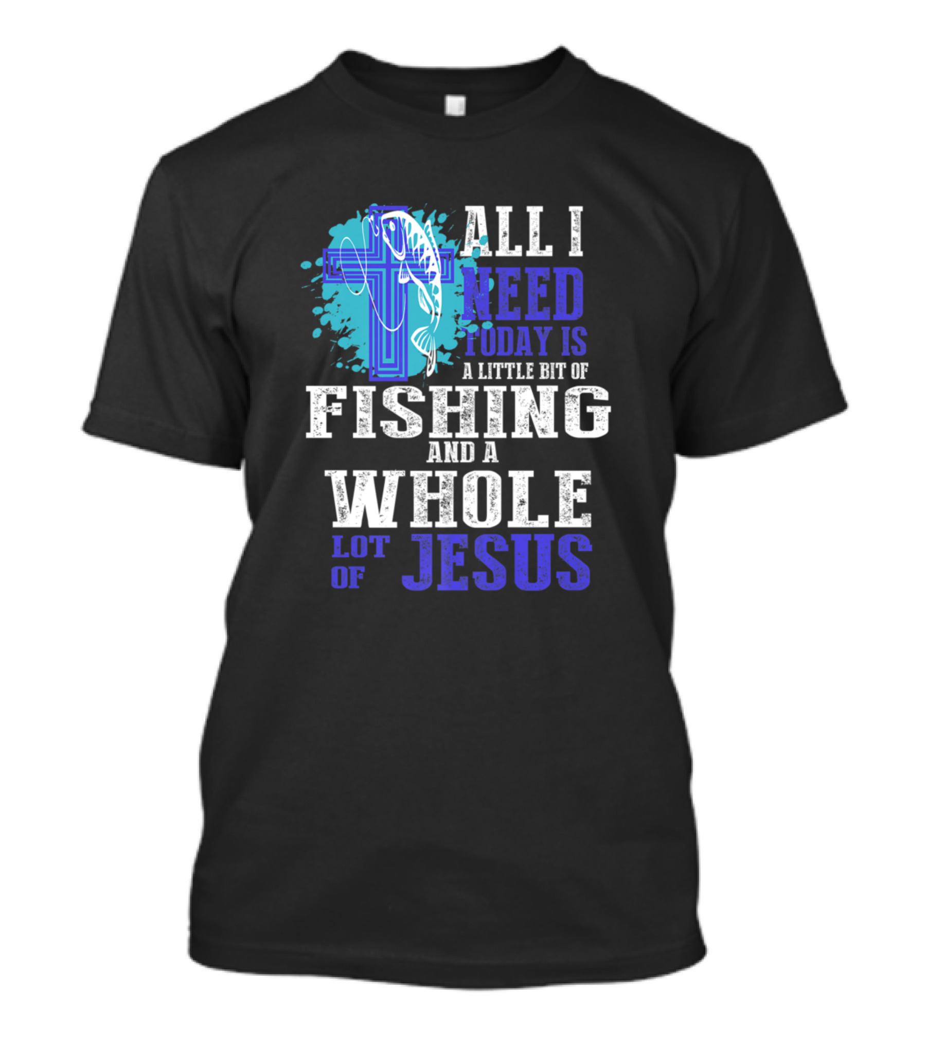 All I Need Today Is A Little Bit Of Fishing And A Whole Lot Of Jesus T-Shirt