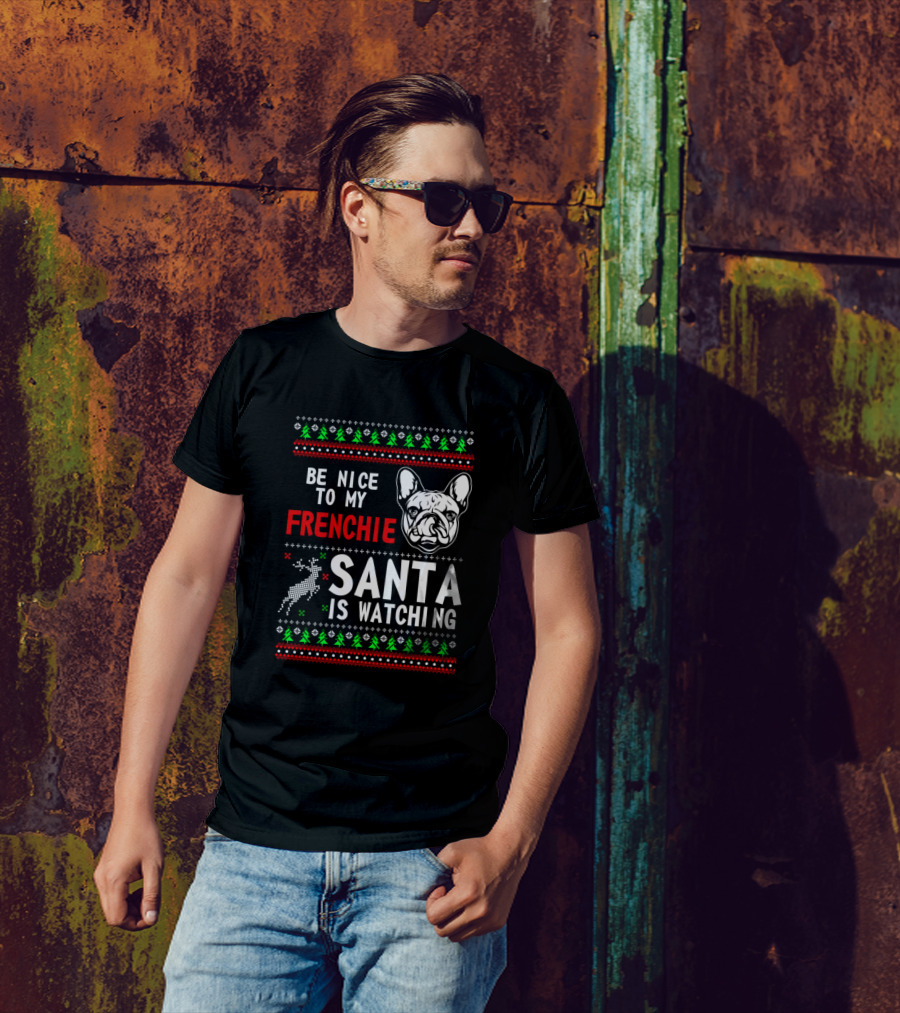 Be Nice To My Frenchie Santa Is Watching Ugly Christmas T-Shirt