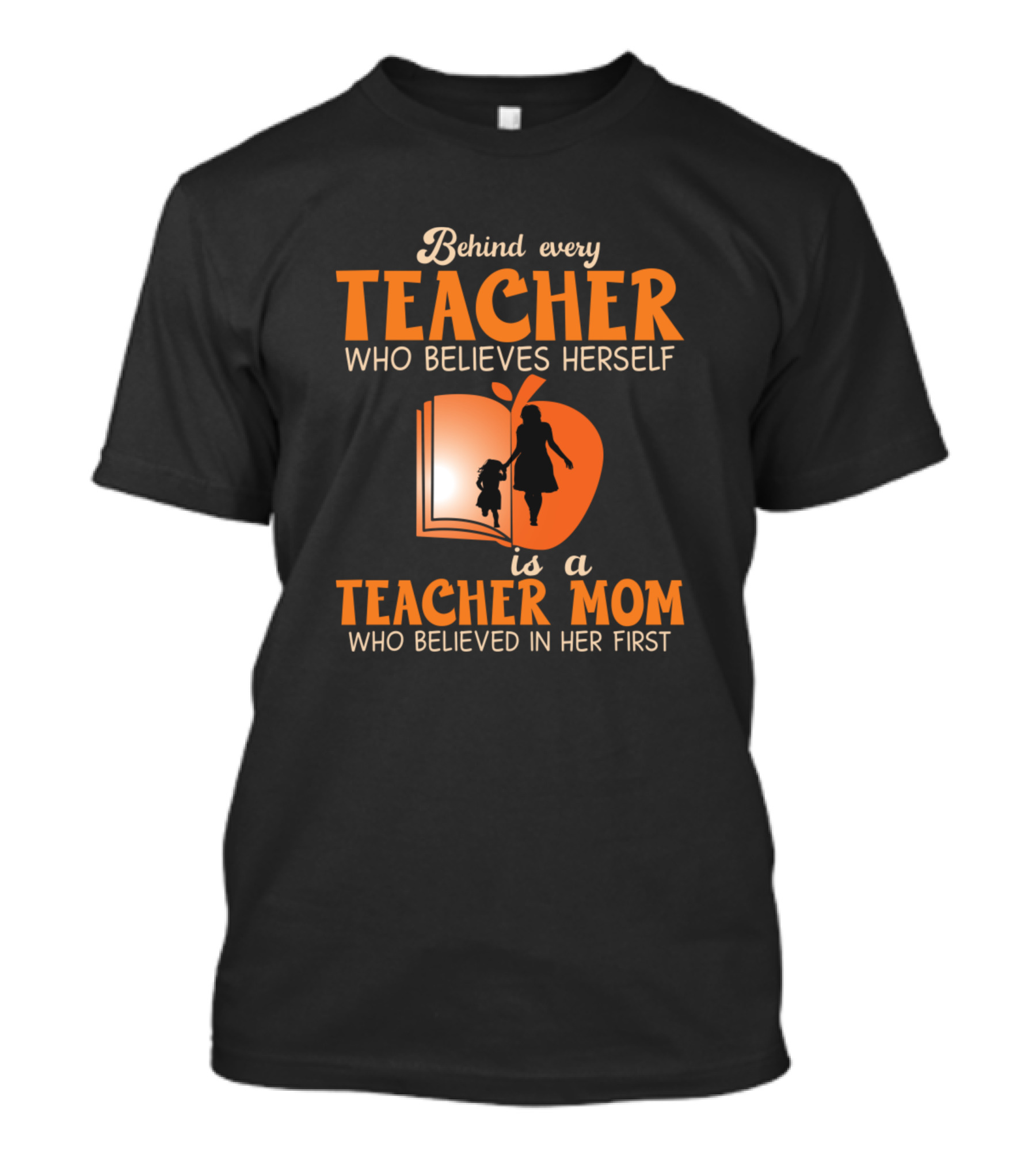 Behind Every Teacher Who Believes Herself Is A Teacher Mom Who Believed In Her First T-Shirt