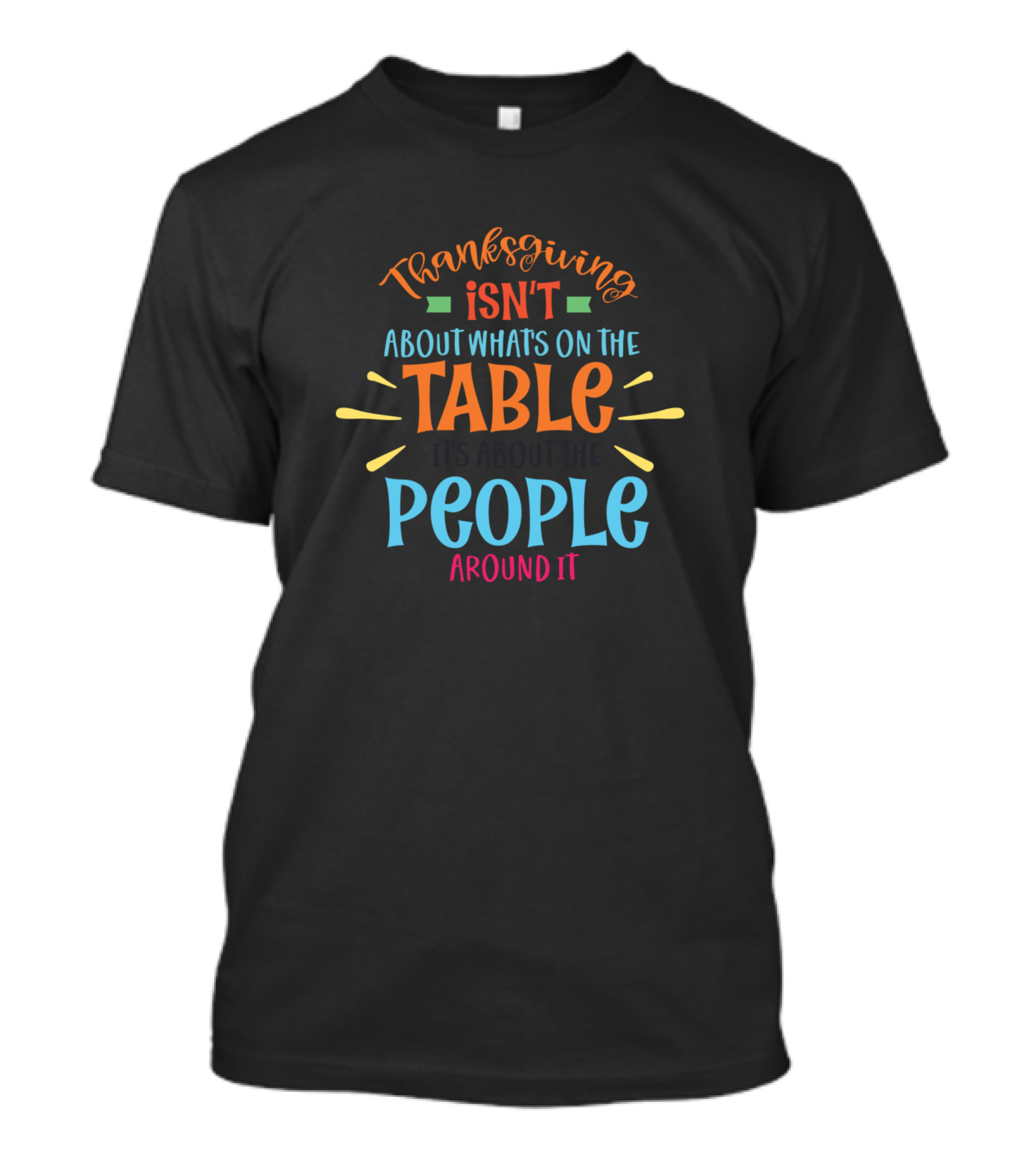 Thanksgiving Isn't About What's On The Table It's About The People Around It T-Shirt