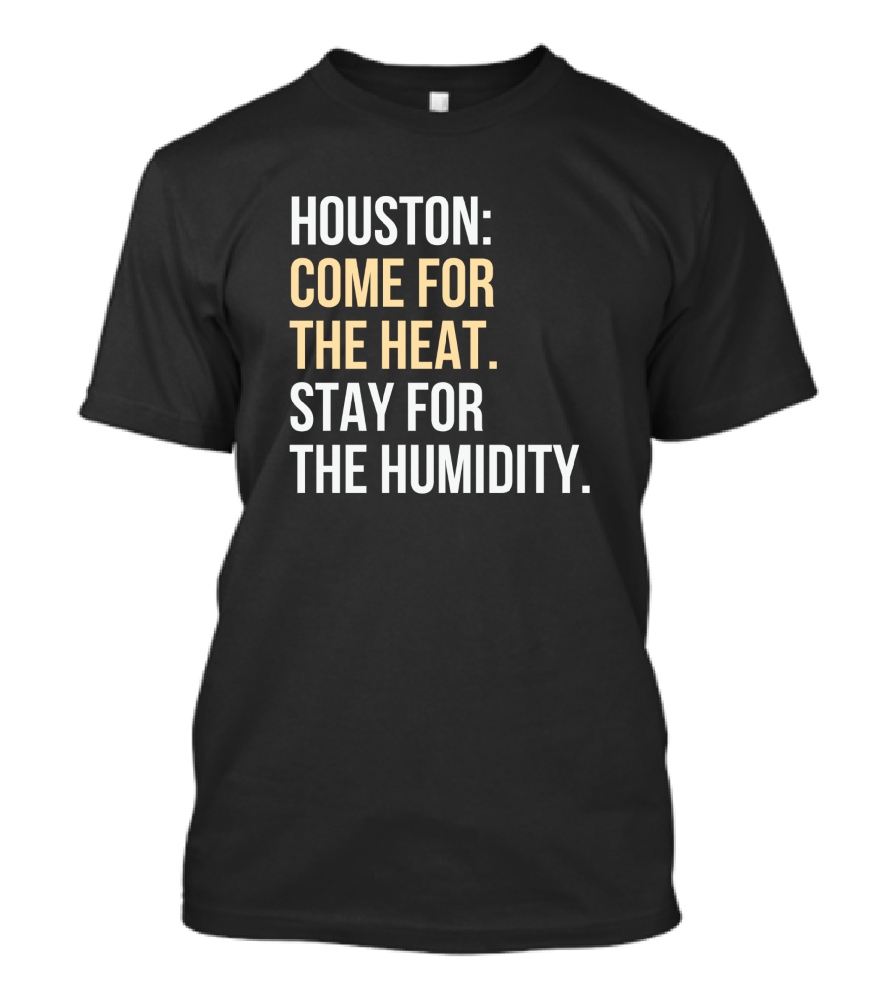 Houston: Come For The Heat, Stay For The Humidity T-Shirt