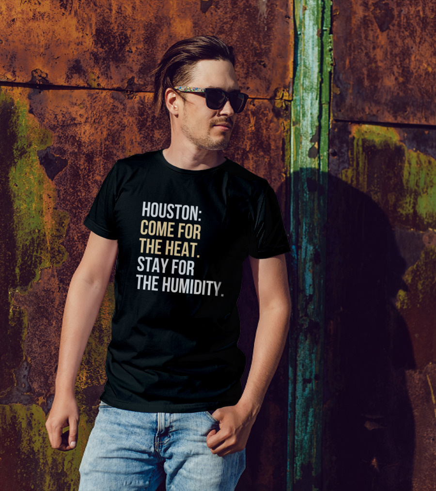 Houston: Come For The Heat, Stay For The Humidity T-Shirt