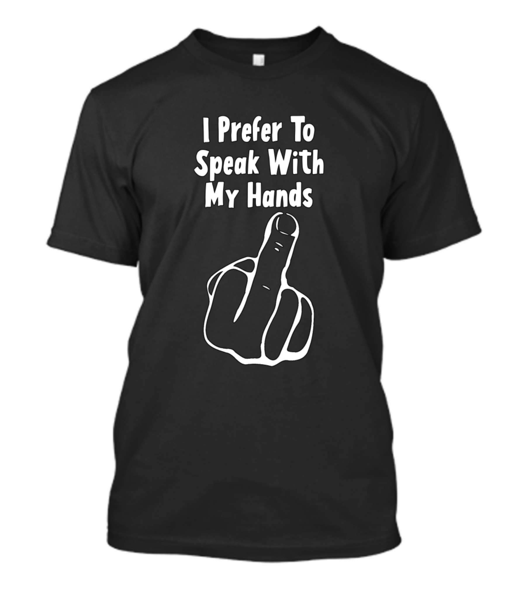I Prefer To Speak With My Hands Middle Finger Gesture T-Shirt