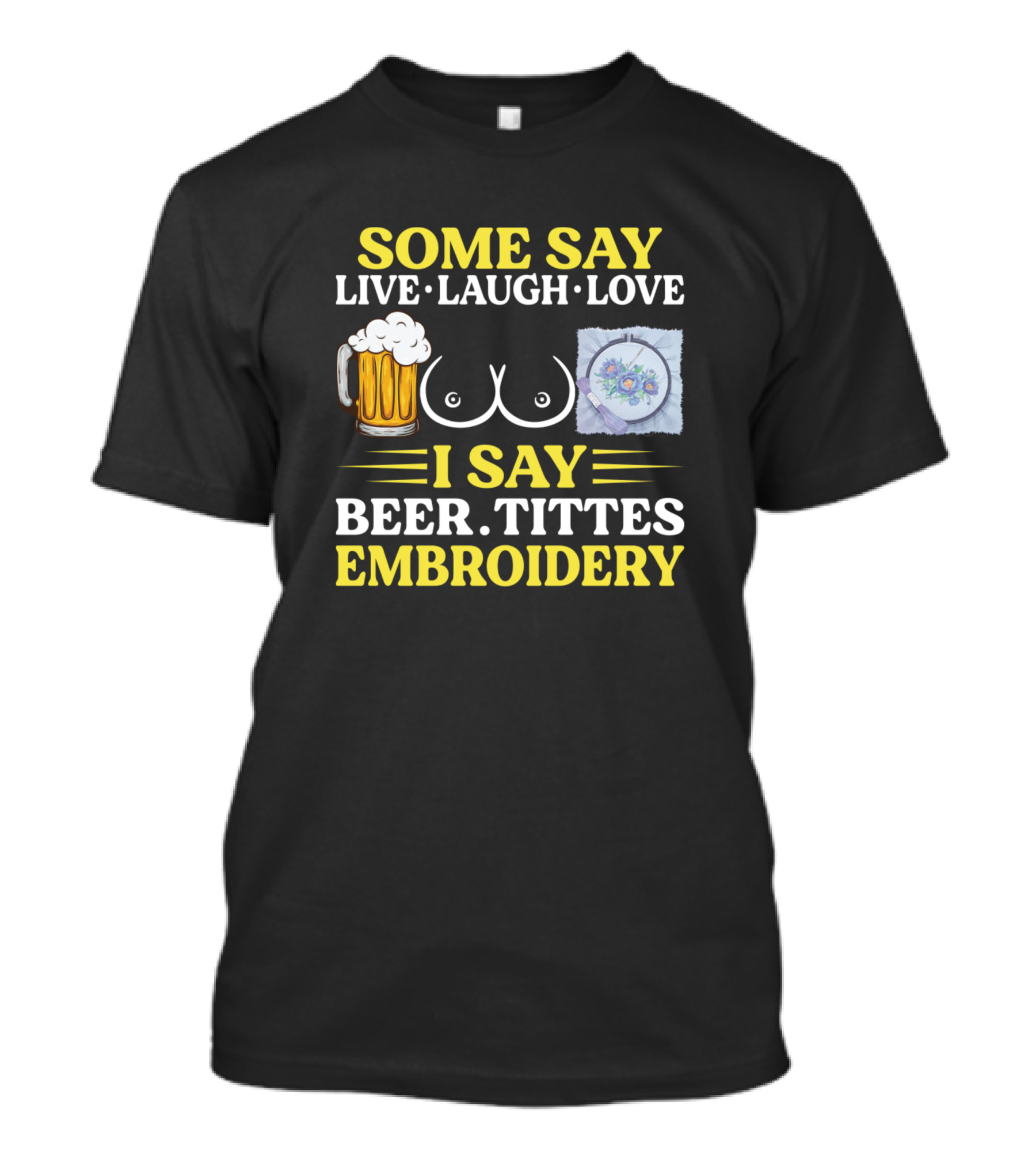 Some Say Live Laugh Love I Say Beer Tittes T-Shirt