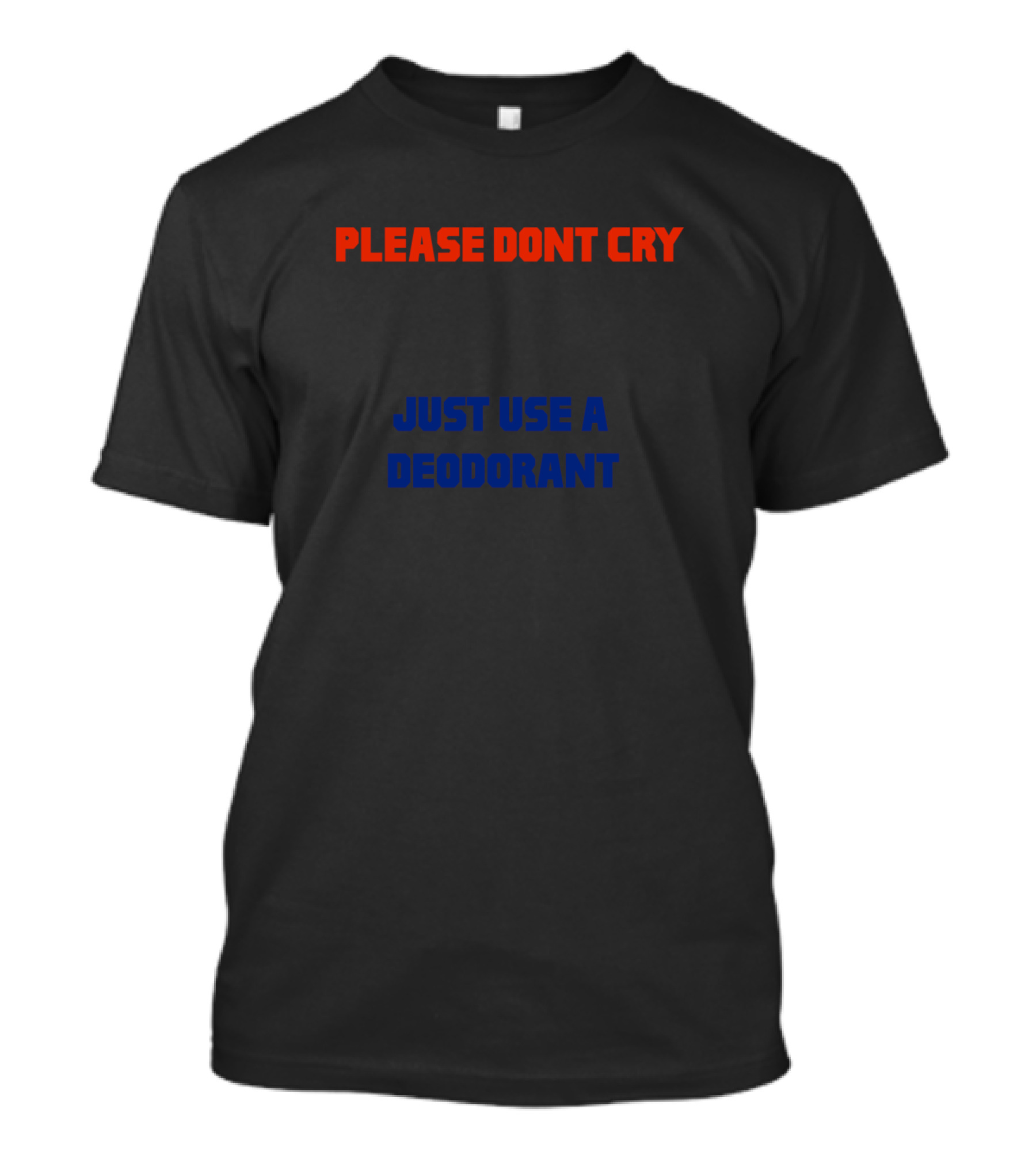 PLEASE DON'T CRY JUST USE A DEODORANT T-Shirt