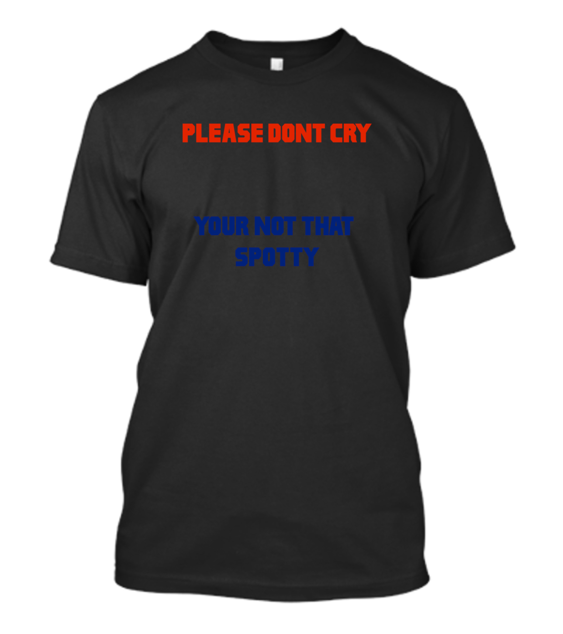 PLEASE DONT CRY YOUR NOT THAT SPOTTY T-Shirt