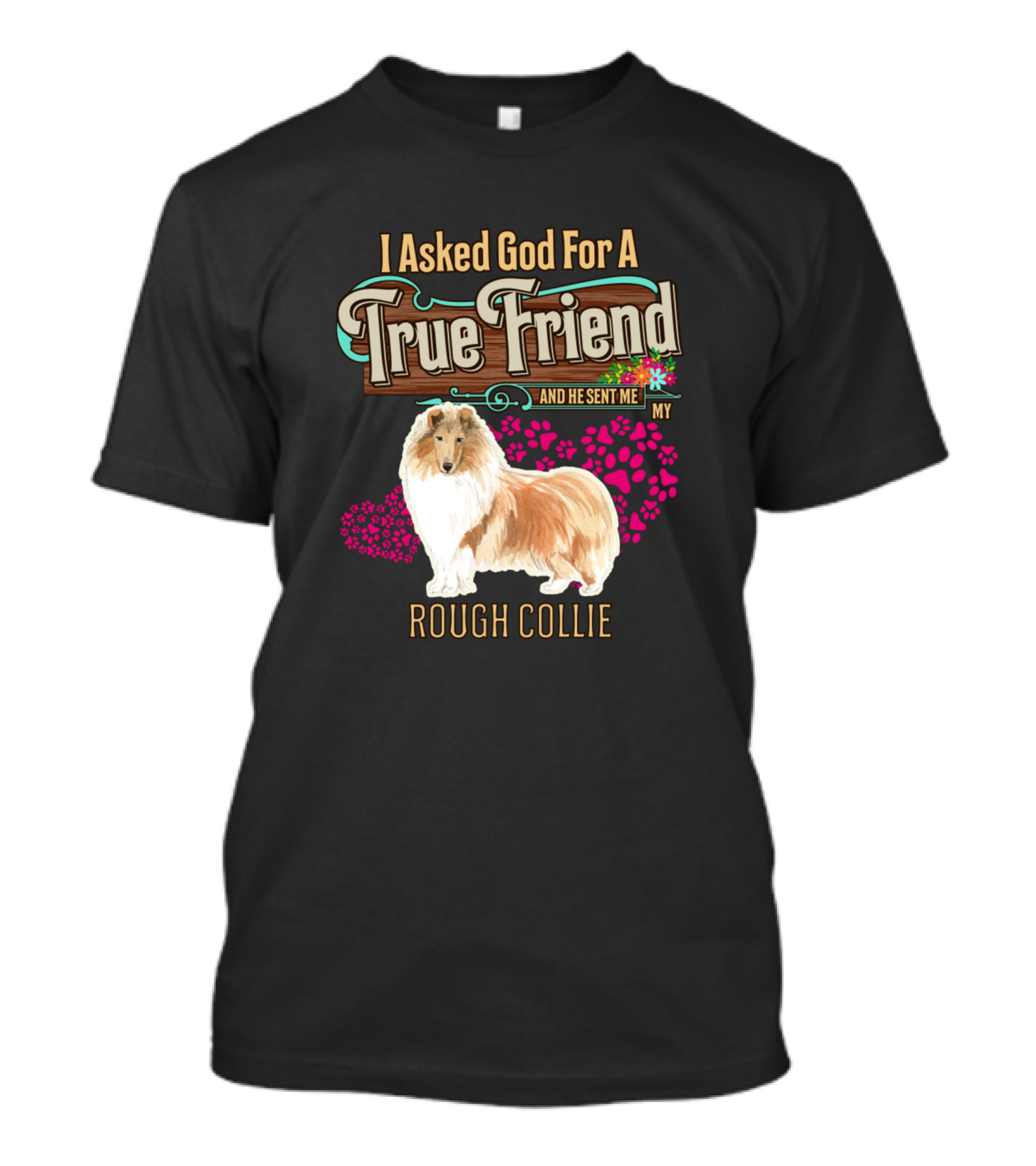 I Asked God For A True Friend And He Sent Me My Rough Collie T-Shirt