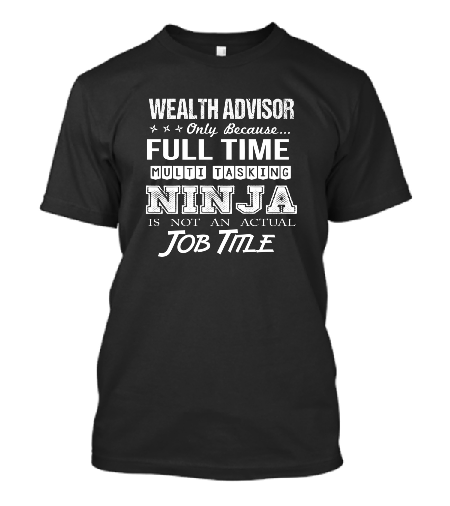 Wealth Advisor Only Because Full Time Multi Tasking Ninja Is Not An Actual Job Title T-Shirt