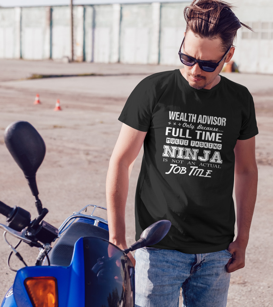 Wealth Advisor Only Because Full Time Multi Tasking Ninja Is Not An Actual Job Title T-Shirt
