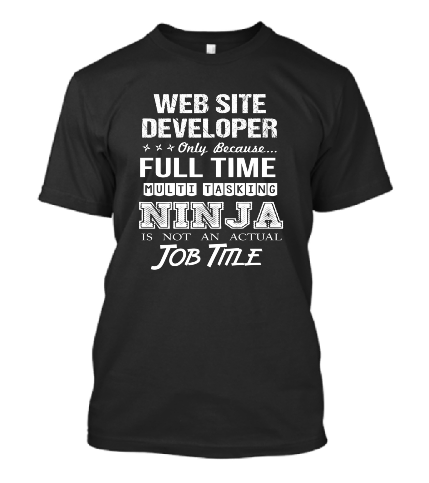 Web Site Developer Only Because Full Time Multitasking Ninja Is Not An Actual Job Title T-Shirt