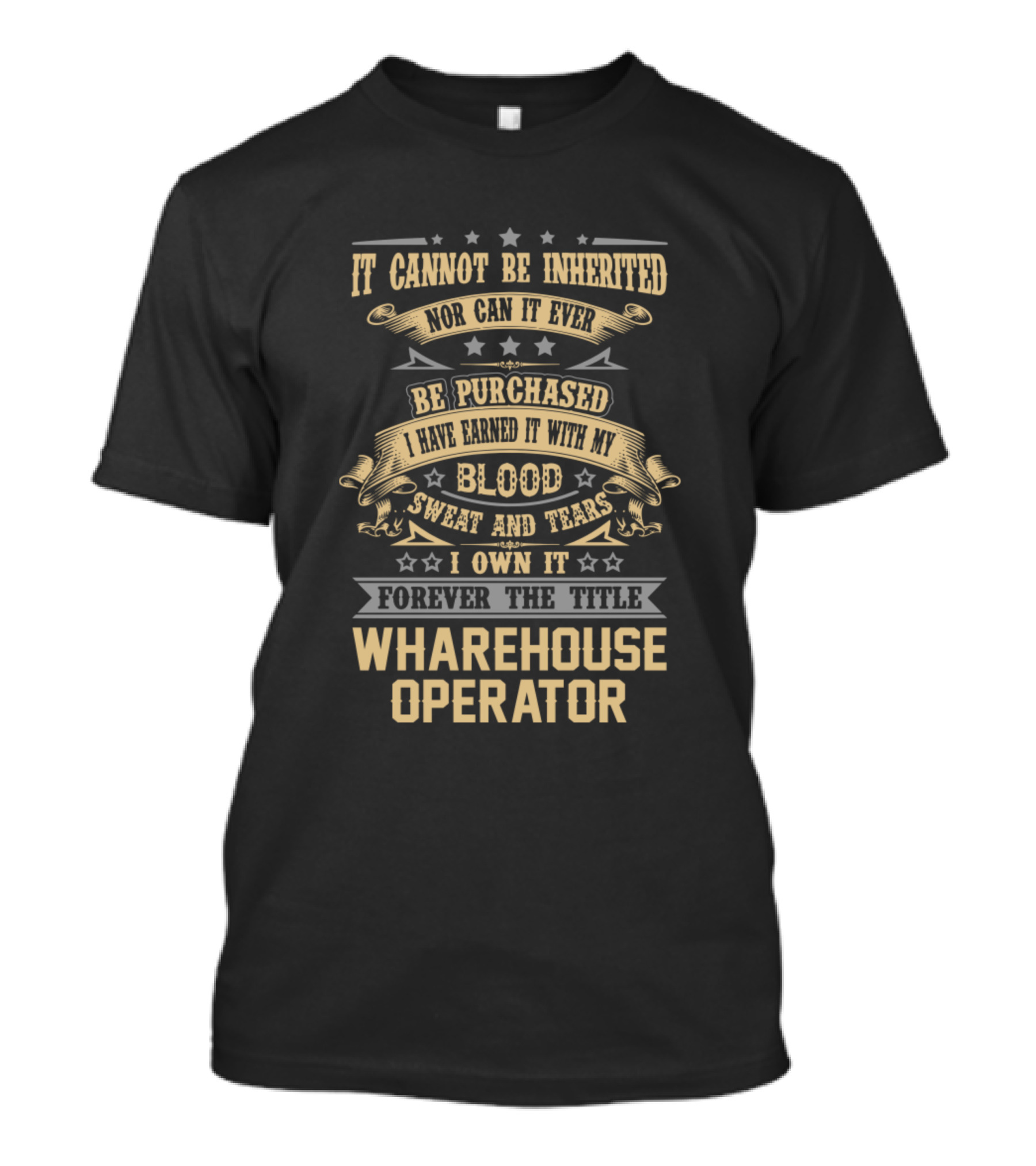 It Cannot Be Inherited Nor Can It Ever Be Purchased I Have Earned It With My Blood Sweat And Tears I Own It Forever The Title Warehouse Operator T-Shirt