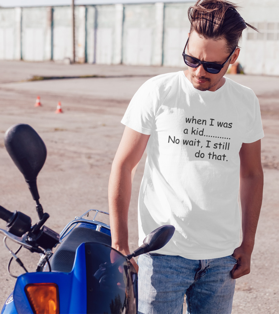 When I Was A Kid No Wait I Still Do That T-Shirt