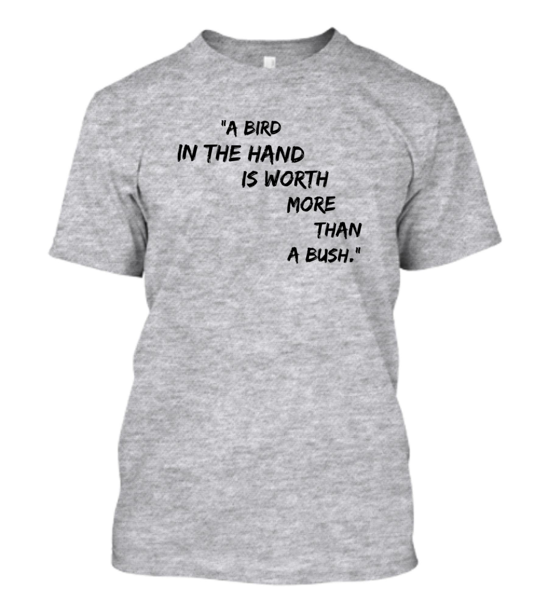 A Bird In The Hand Is Worth More Than A Bush T-Shirt