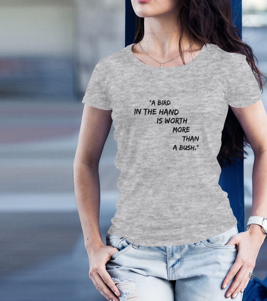 A Bird In The Hand Is Worth More Than A Bush T-Shirt