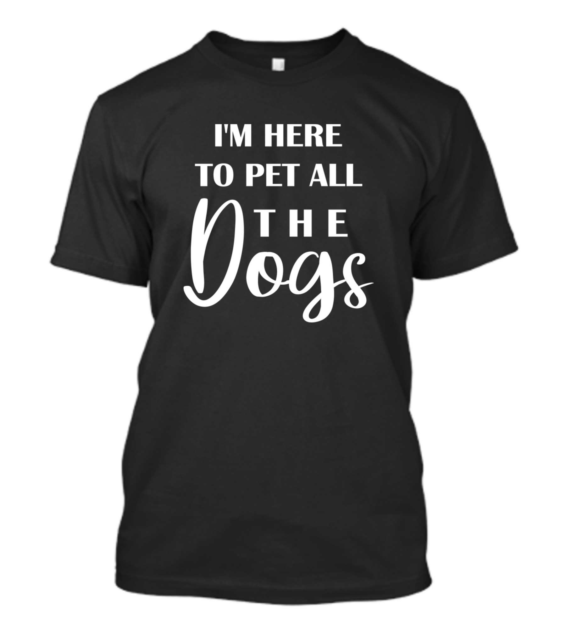 I'm Here To Pet All The Dogs T-Shirt