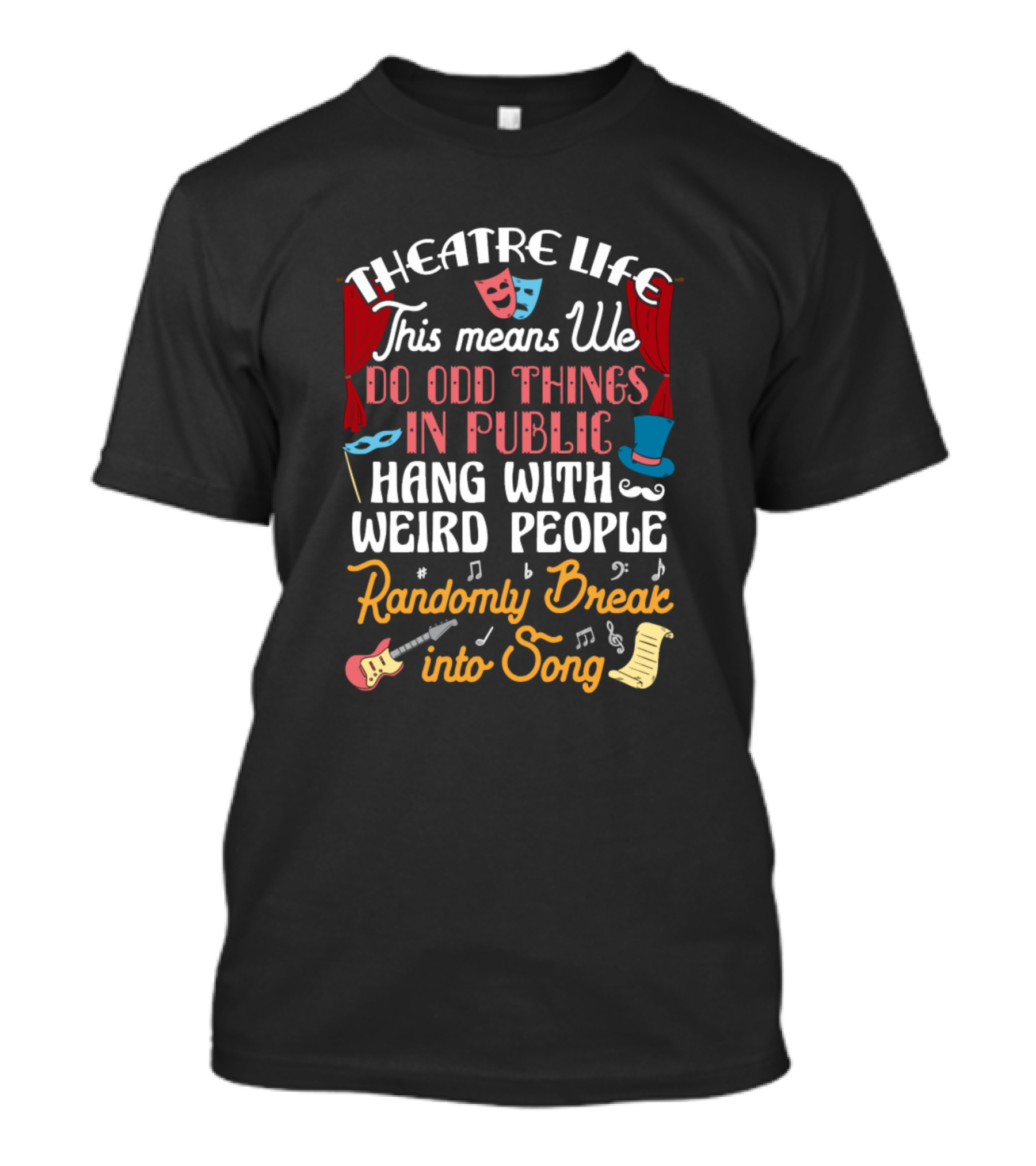 Theatre Life Means We Do Odd Things In Public Hang With Weird People Randomly Break Into Song T-Shirt