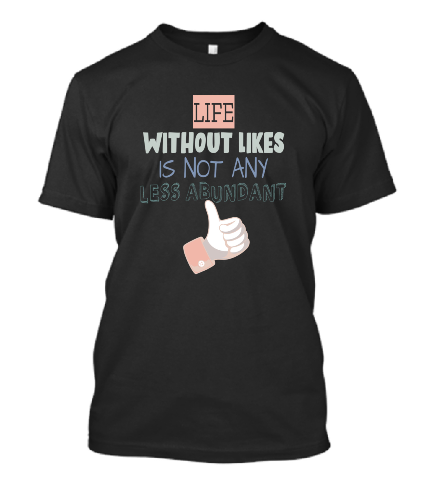Life Without Likes Is Not Any Less Abundant Thumbs Up T-Shirt