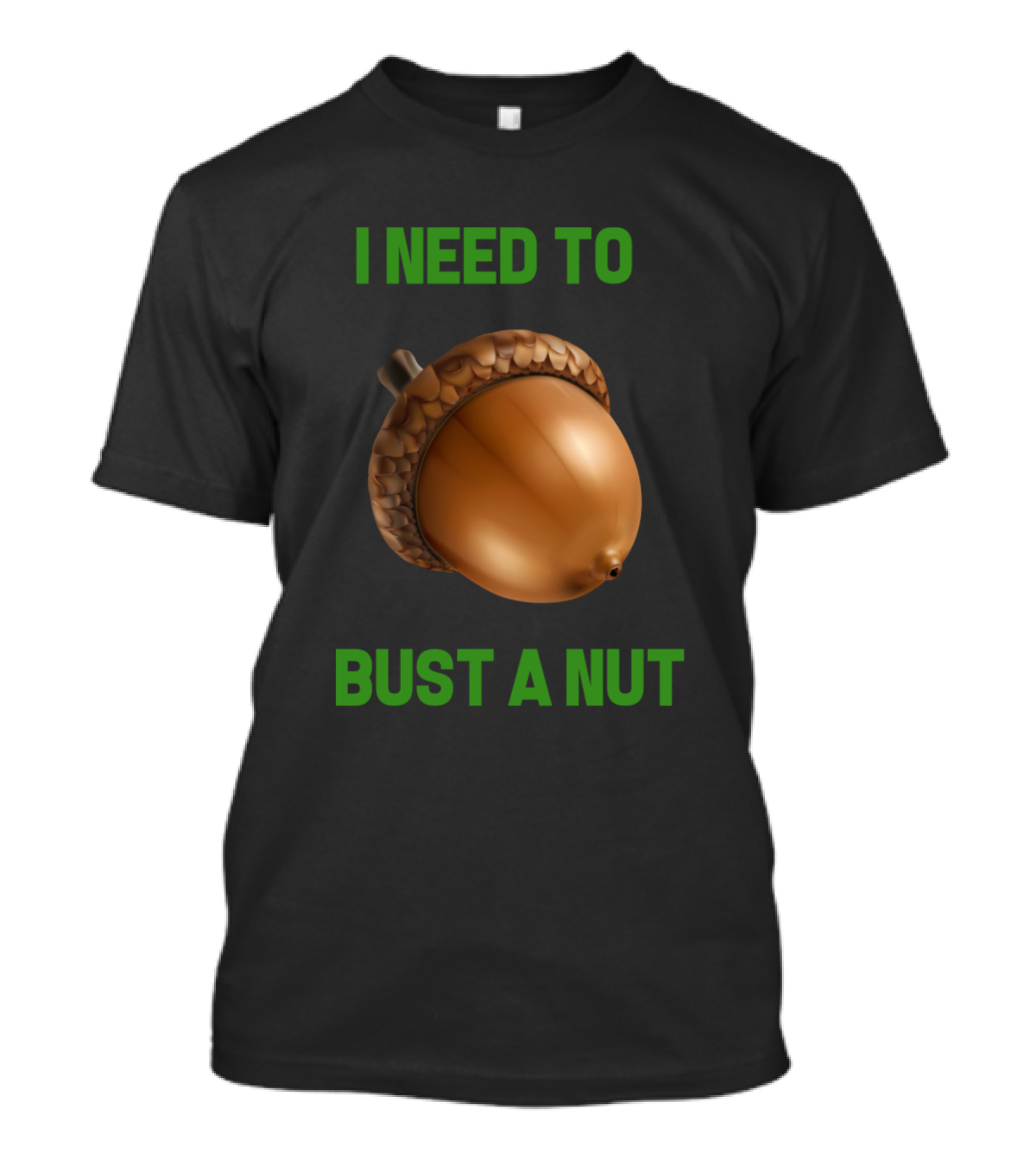 I Need To Bust A Nut T-Shirt