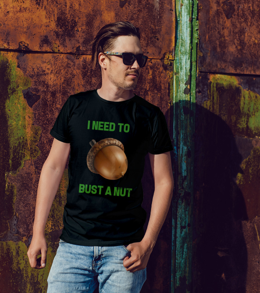 I Need To Bust A Nut T-Shirt