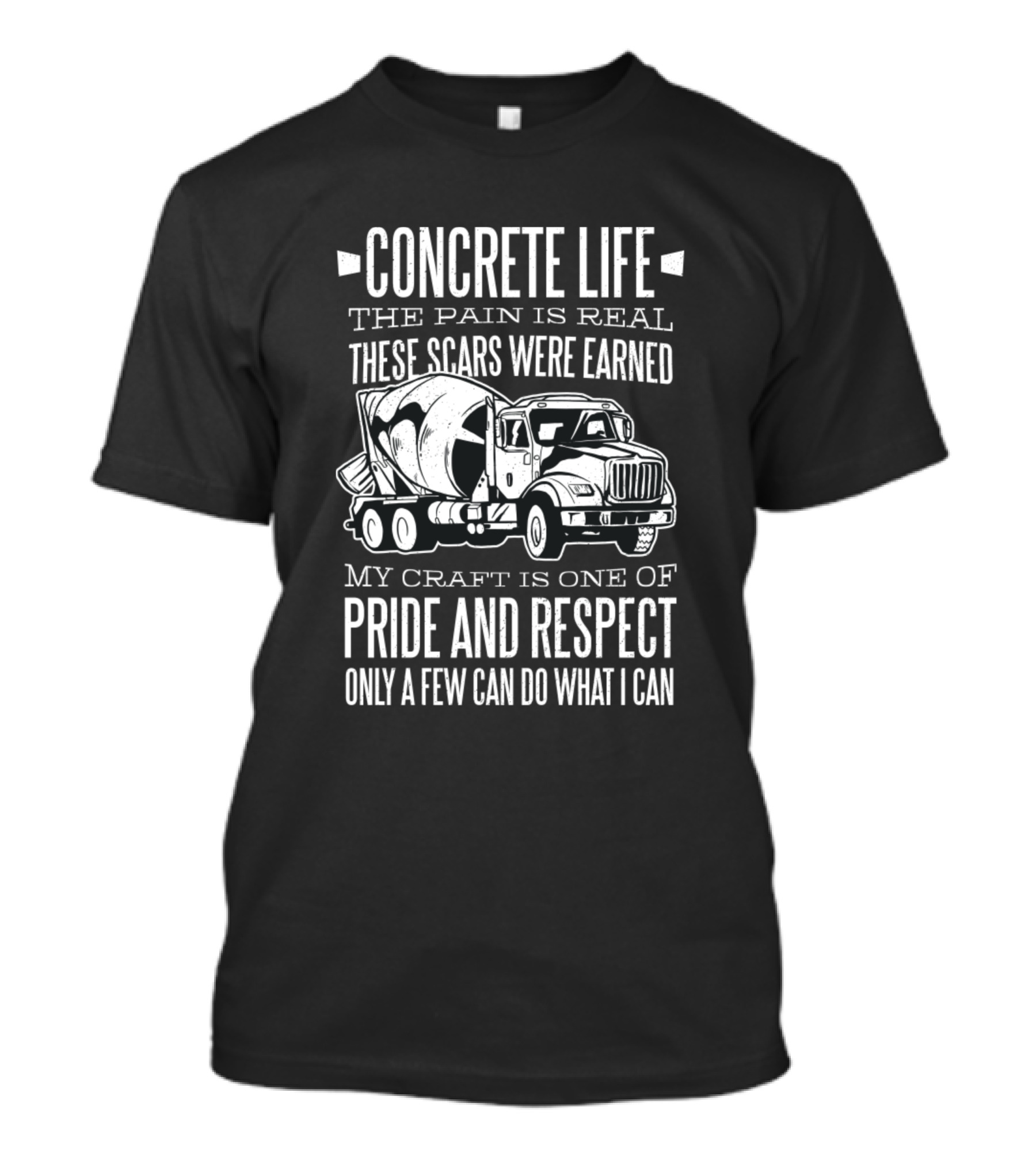 CONCRETE LIFE THE PAIN IS REAL THESE SCARS WERE EARNED MY CRAFT IS ONE OF PRIDE AND RESPECT ONLY A FEW CAN DO WHAT I CAN T-Shirt