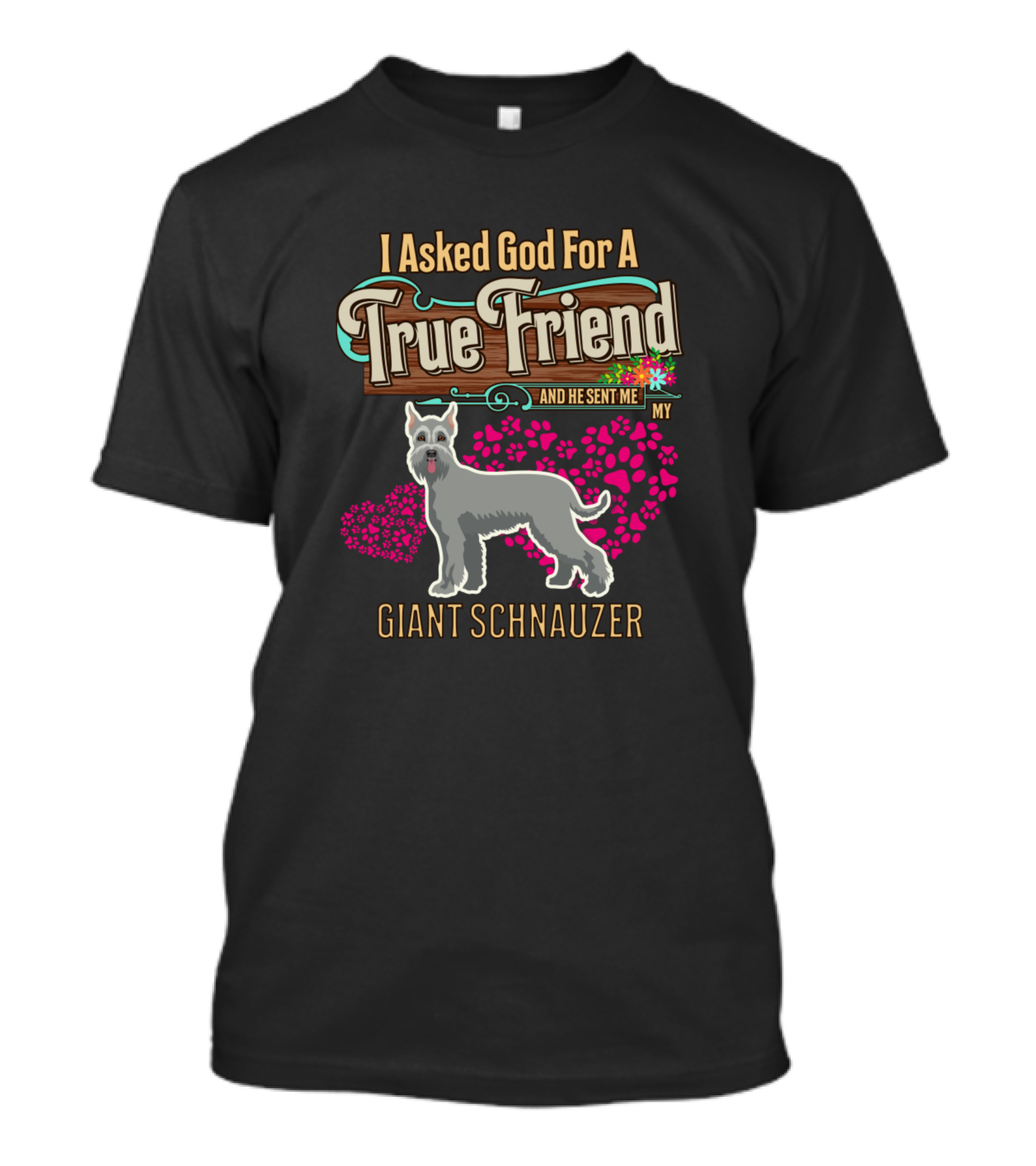 I Asked God For A True Friend And He Sent Me My Giant Schnauzer T-Shirt