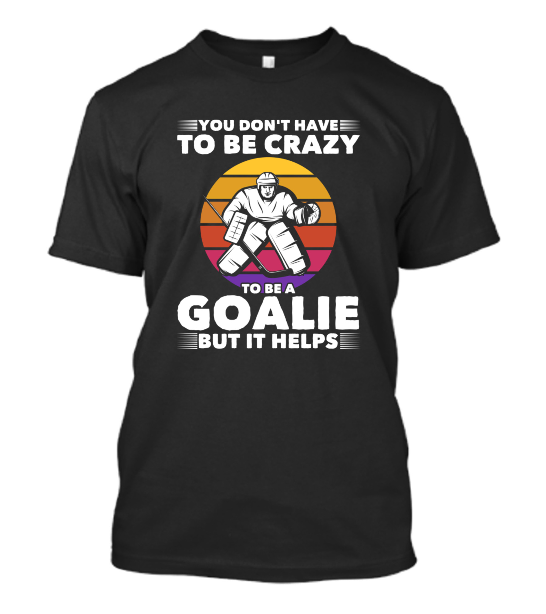 You Don't Have To Be Crazy To Be A Goalie But It Helps Ice Hockey T-Shirt