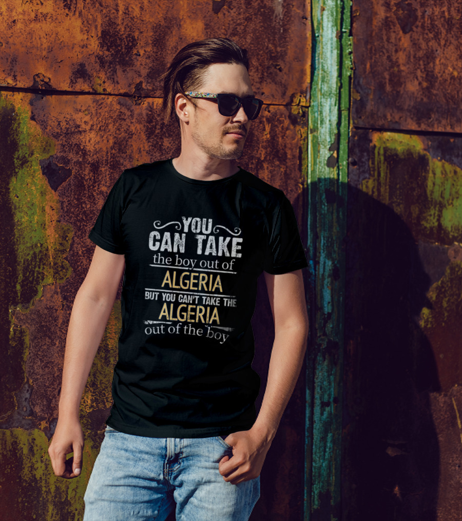 You Can Take The Boy Out Of Algeria But You Can't Take The Algeria Out Of The Boy T-Shirt