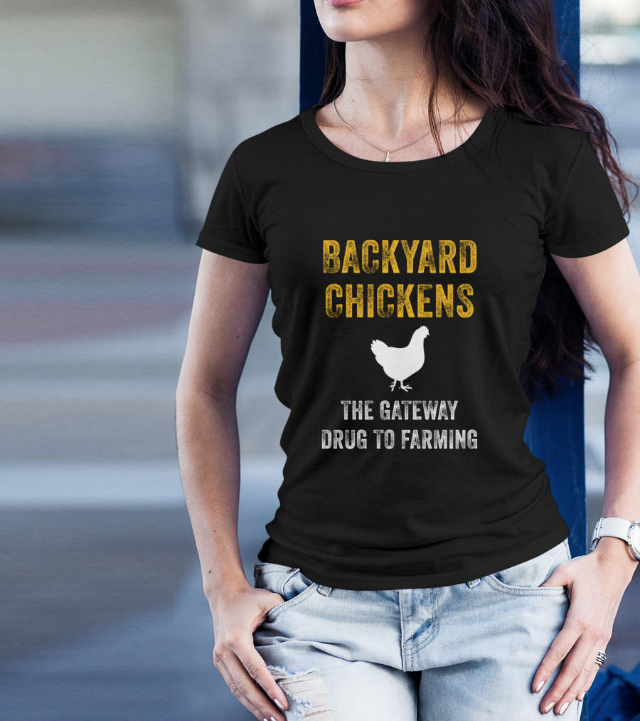 BACKYARD CHICKENS THE GATEWAY DRUG TO FARMING T-Shirt