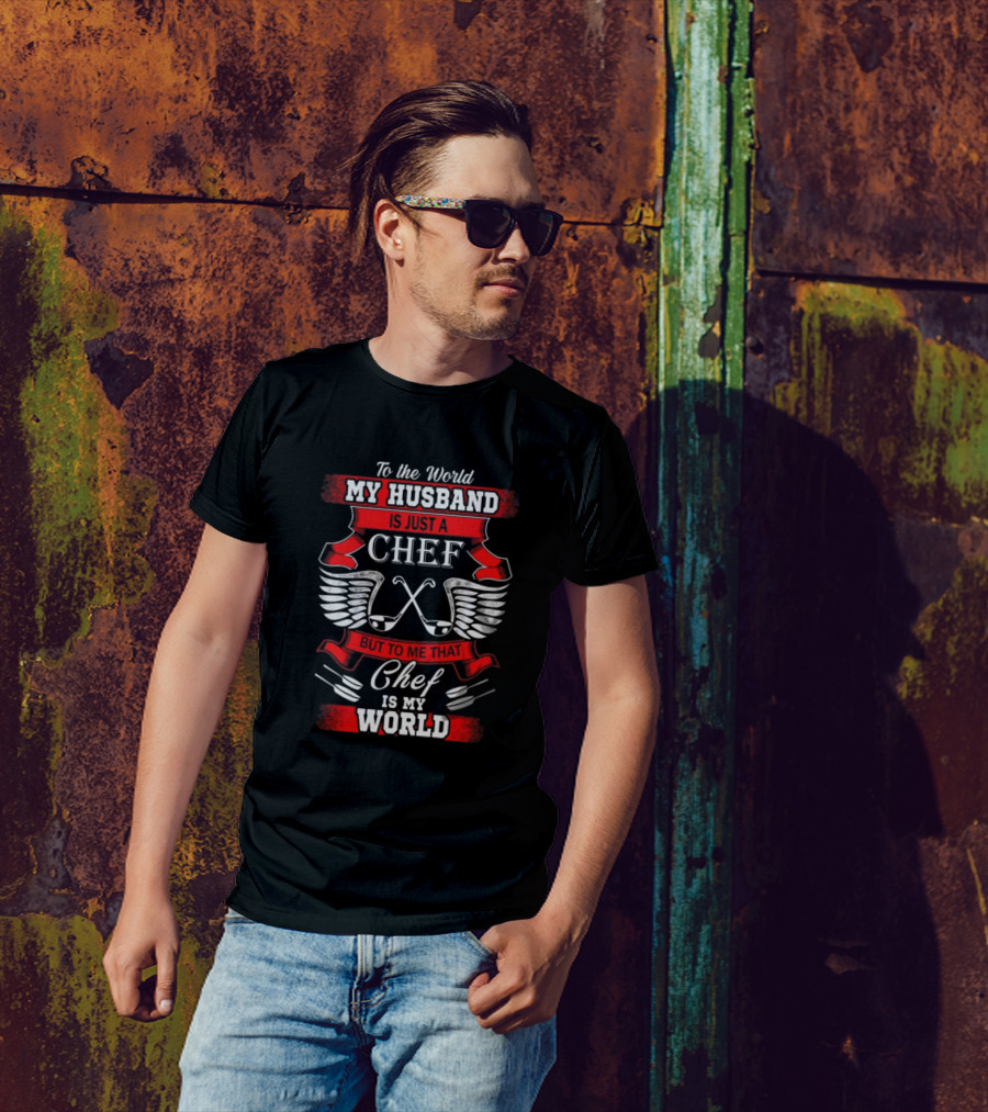 To The World My Husband Is Just A Chef But To Me That Chef Is My World T-Shirt