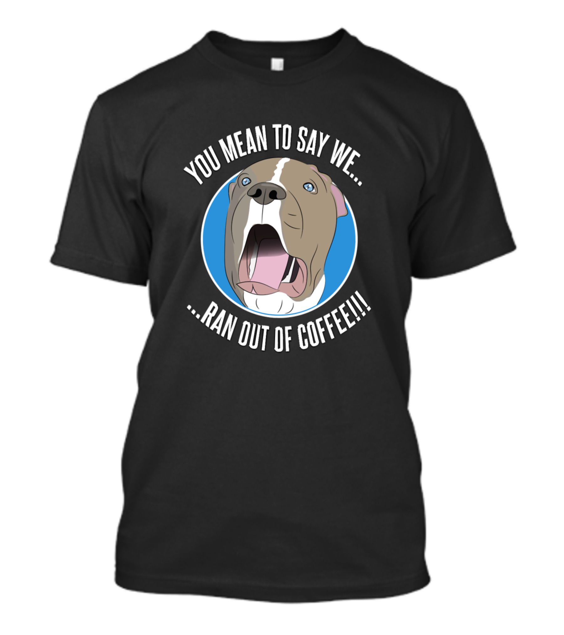 You Mean To Say We Ran Out Of Coffee Pit Bull Shock T-Shirt