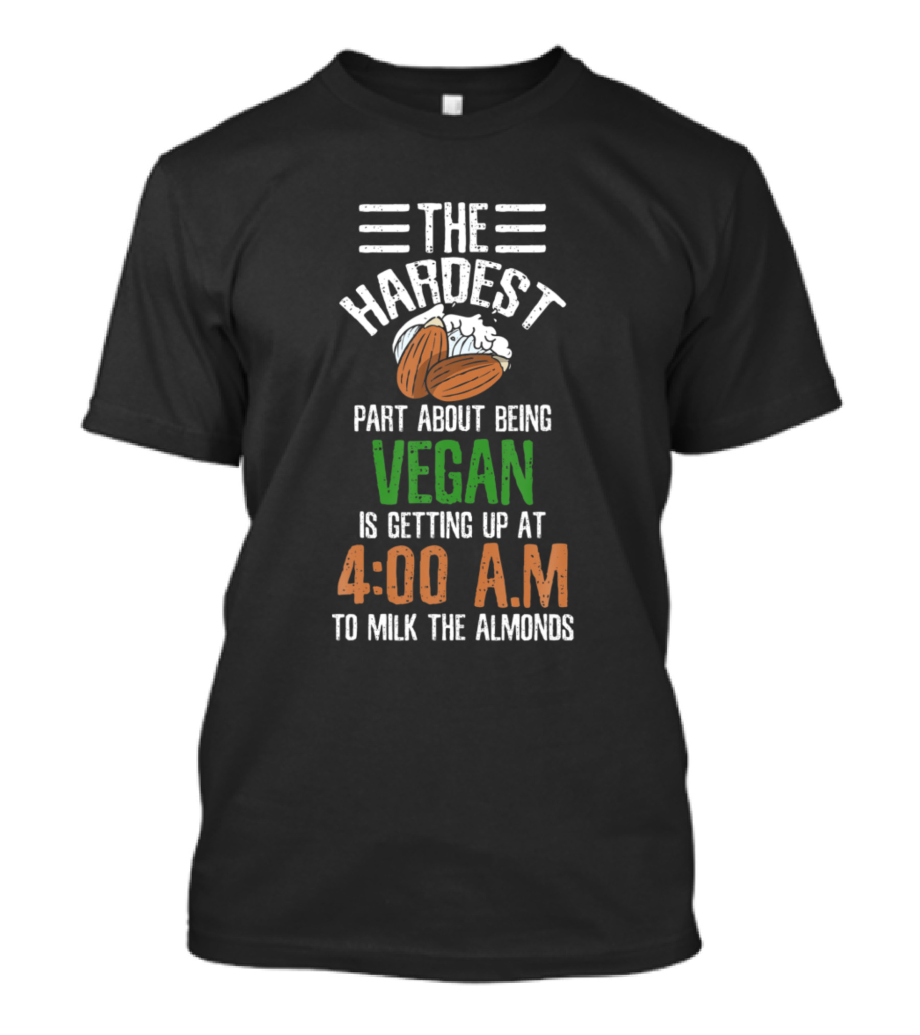 The Hardest Part About Being Vegan Is Getting Up At 4:00 A.M. To Milk The Almonds T-Shirt