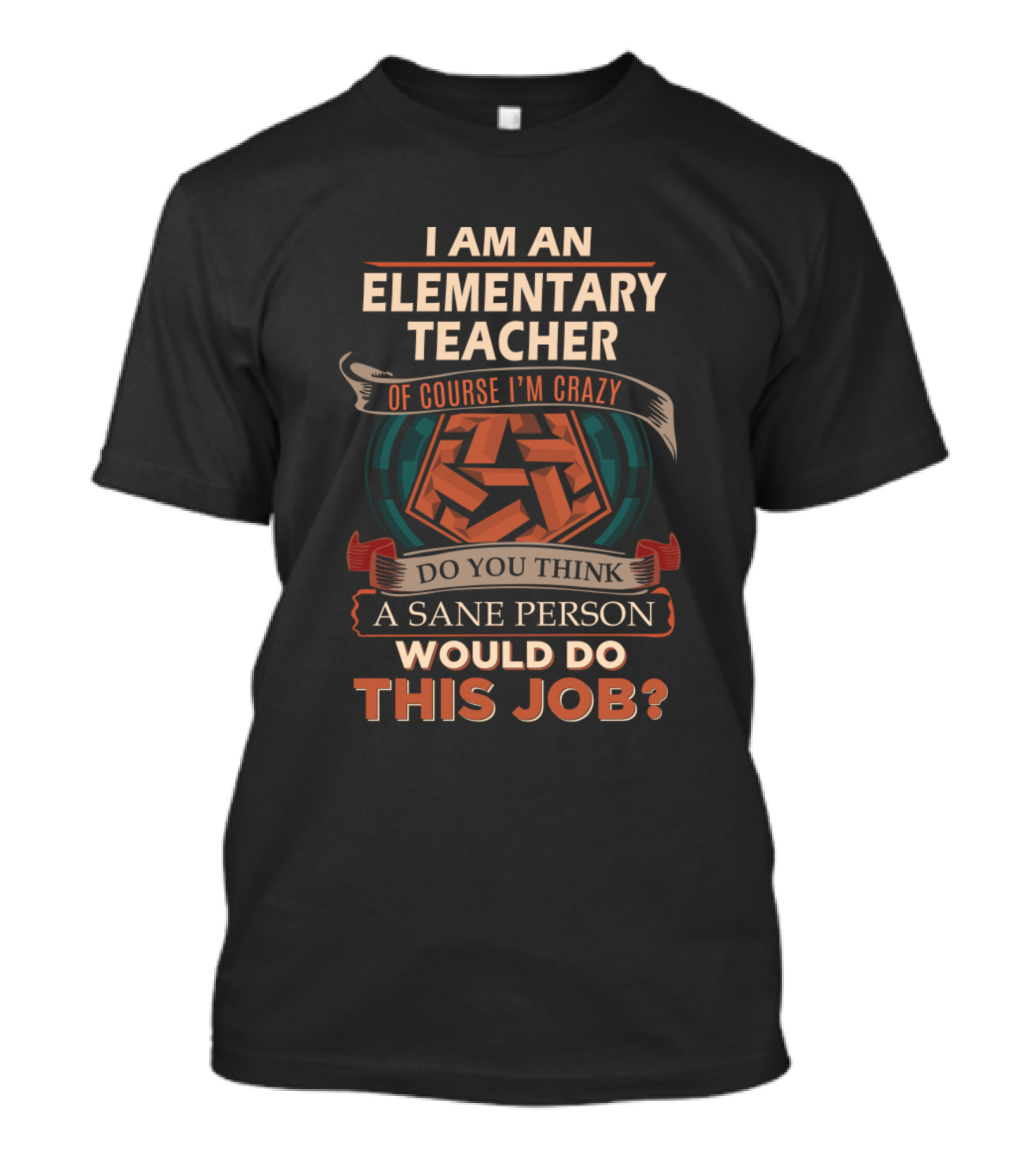 I Am An Elementary Teacher Of Course I'm Crazy Do You Think A Sane Person Would Do This Job T-Shirt
