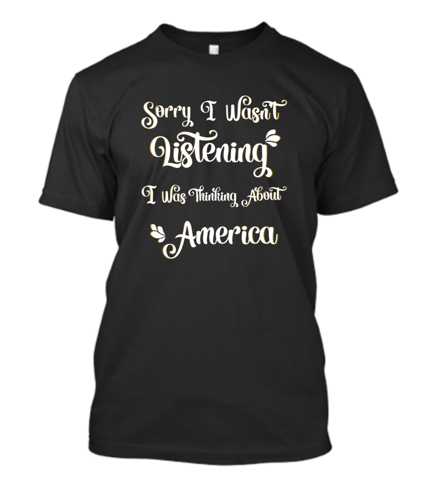 Sorry I Wasn't Listening I Was Thinking About America T-Shirt